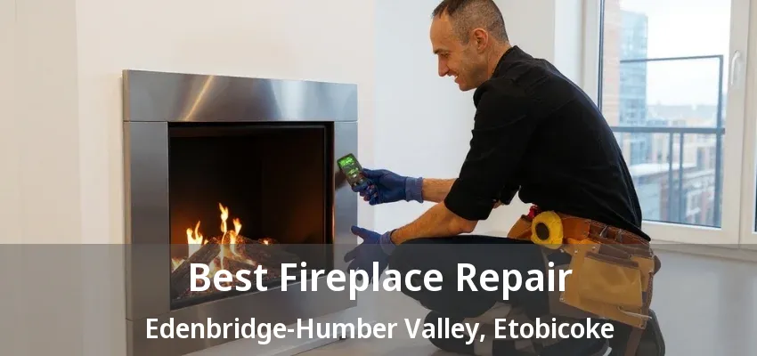 Best Fireplace Repair Edenbridge-Humber Valley, Etobicoke - ON Best Fireplace Repair Edenbridge-Humber Valley, Etobicoke - ON
