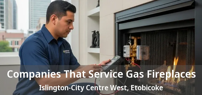 Companies That Service Gas Fireplaces Islington-City Centre West, Etobicoke - ON Companies That Service Gas Fireplaces Islington-City Centre West, Etobicoke - ON