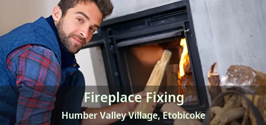 Fireplace Fixing Humber Valley Village, Etobicoke - ON Fireplace Fixing Humber Valley Village, Etobicoke - ON