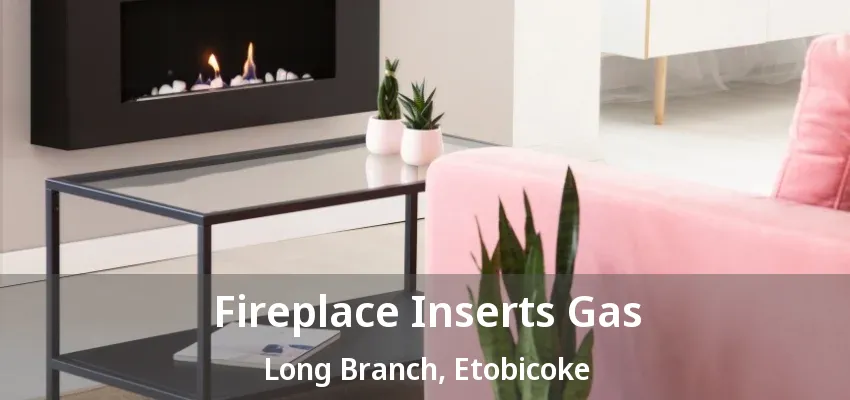 Fireplace Inserts Gas Long Branch, Etobicoke - ON Fireplace Inserts Gas Long Branch, Etobicoke - ON