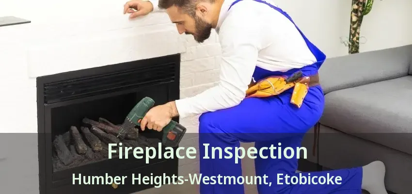 Fireplace Inspection Humber Heights-Westmount, Etobicoke - ON Fireplace Inspection Humber Heights-Westmount, Etobicoke - ON