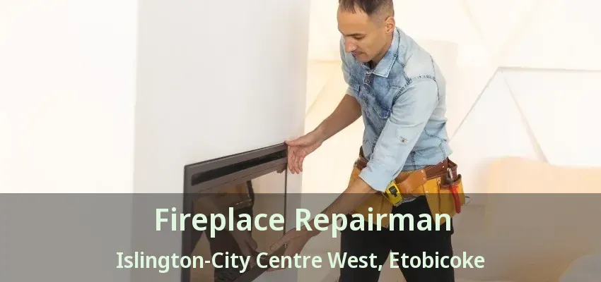 Fireplace Repairman Islington-City Centre West, Etobicoke - ON Fireplace Repairman Islington-City Centre West, Etobicoke - ON