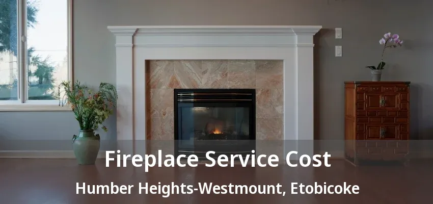 Fireplace Service Cost Humber Heights-Westmount, Etobicoke - ON Fireplace Service Cost Humber Heights-Westmount, Etobicoke - ON