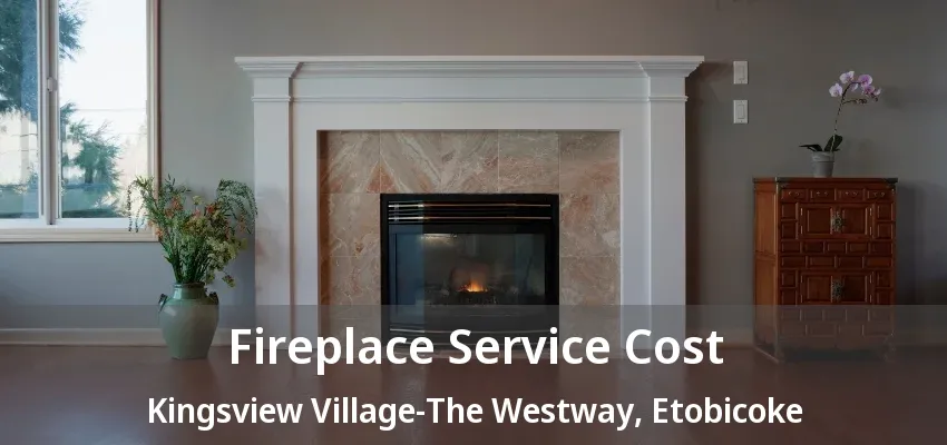 Fireplace Service Cost Kingsview Village-The Westway, Etobicoke - ON Fireplace Service Cost Kingsview Village-The Westway, Etobicoke - ON