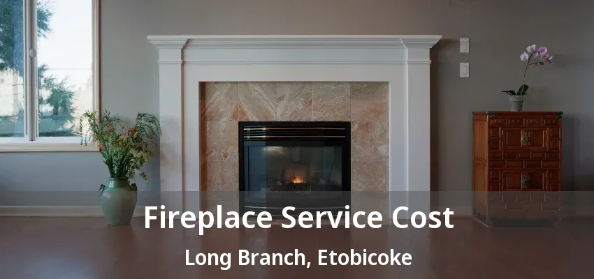 Fireplace Service Cost Long Branch, Etobicoke - ON Fireplace Service Cost Long Branch, Etobicoke - ON
