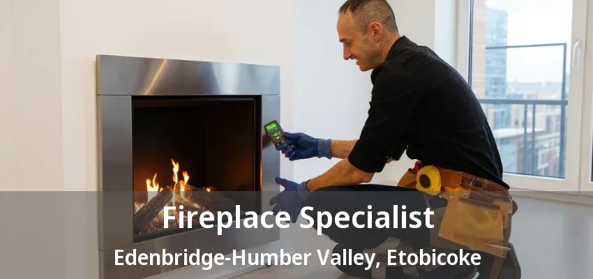 Fireplace Specialist Edenbridge-Humber Valley, Etobicoke - ON