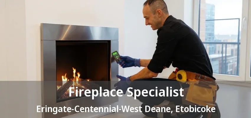 Fireplace Specialist Eringate-Centennial-West Deane, Etobicoke - ON Fireplace Specialist Eringate-Centennial-West Deane, Etobicoke - ON