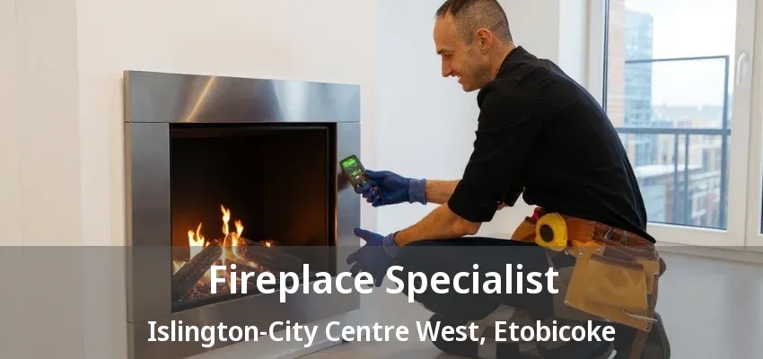 Fireplace Specialist Islington-City Centre West, Etobicoke - ON Fireplace Specialist Islington-City Centre West, Etobicoke - ON