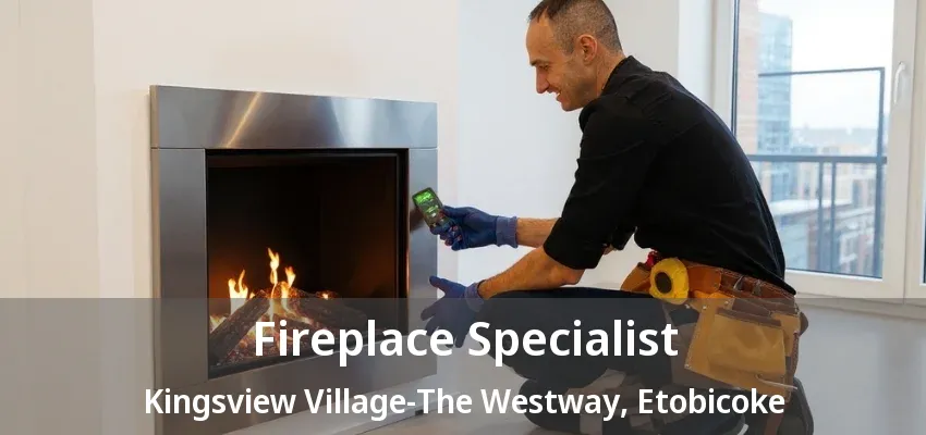 Fireplace Specialist Kingsview Village-The Westway, Etobicoke - ON Fireplace Specialist Kingsview Village-The Westway, Etobicoke - ON