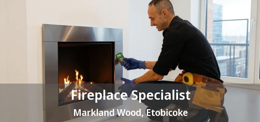 Fireplace Specialist Markland Wood, Etobicoke - ON Fireplace Specialist Markland Wood, Etobicoke - ON