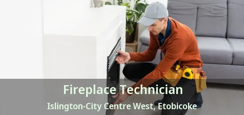 Fireplace Technician Islington-City Centre West, Etobicoke - ON Fireplace Technician Islington-City Centre West, Etobicoke - ON