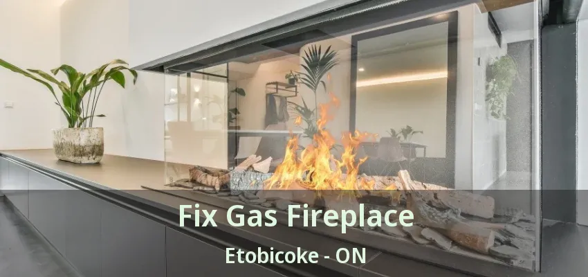 Fix Gas Fireplace Etobicoke - ON Fix Gas Fireplace Etobicoke - ON