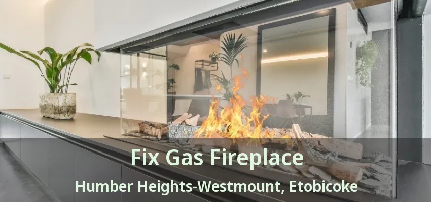 Fix Gas Fireplace Humber Heights-Westmount, Etobicoke - ON Fix Gas Fireplace Humber Heights-Westmount, Etobicoke - ON