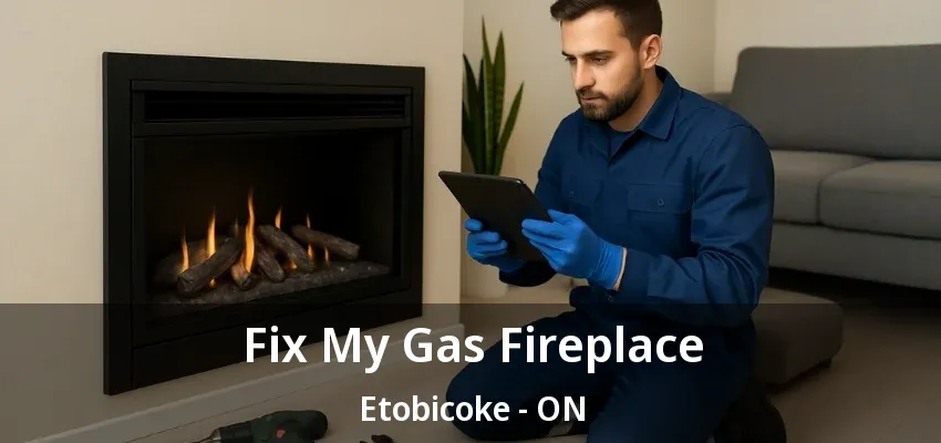 Fix My Gas Fireplace Etobicoke - ON Fix My Gas Fireplace Etobicoke - ON