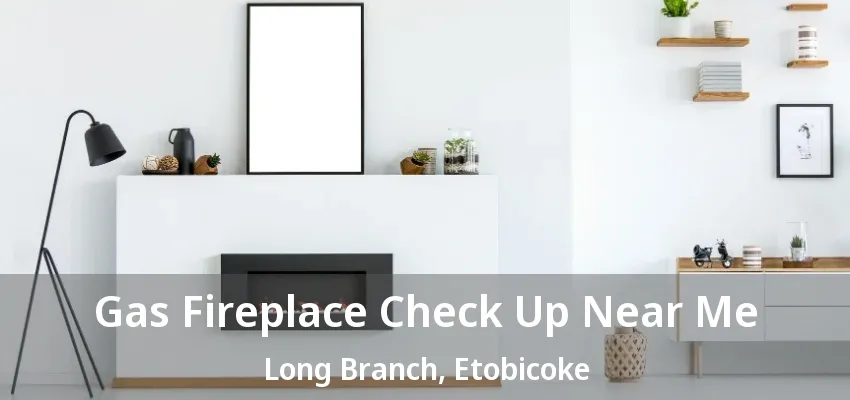 Gas Fireplace Check Up Near Me Long Branch, Etobicoke - ON Gas Fireplace Check Up Near Me Long Branch, Etobicoke - ON
