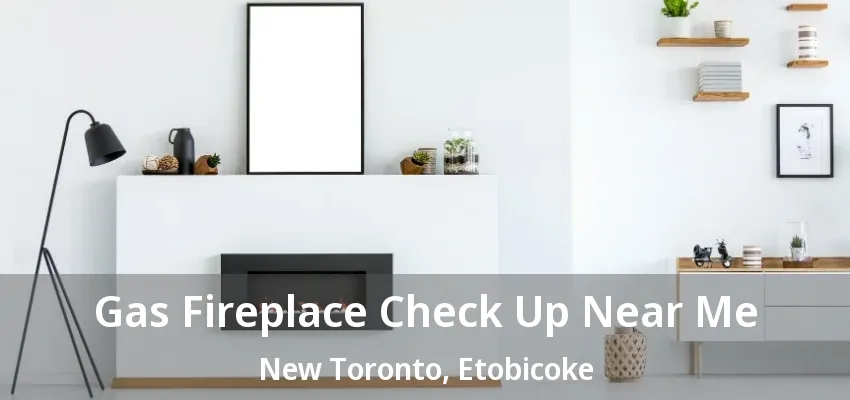 Gas Fireplace Check Up Near Me New Toronto, Etobicoke - ON Gas Fireplace Check Up Near Me New Toronto, Etobicoke - ON
