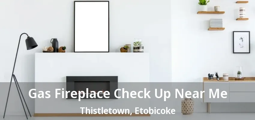 Gas Fireplace Check Up Near Me Thistletown, Etobicoke - ON Gas Fireplace Check Up Near Me Thistletown, Etobicoke - ON