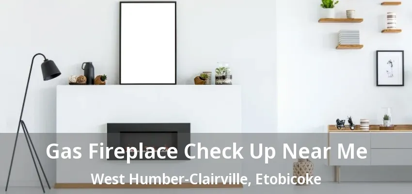Gas Fireplace Check Up Near Me West Humber-Clairville, Etobicoke - ON Gas Fireplace Check Up Near Me West Humber-Clairville, Etobicoke - ON