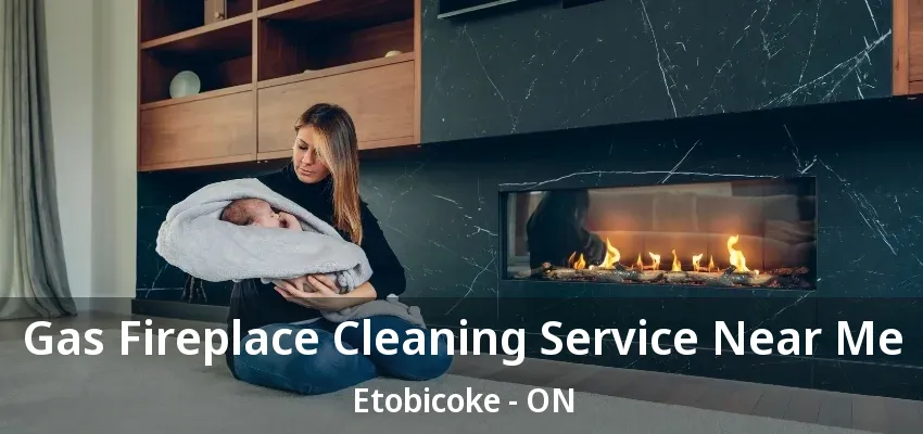 Gas Fireplace Cleaning Service Near Me Etobicoke - ON
