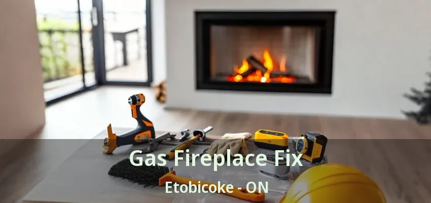Gas Fireplace Fix Etobicoke - ON Gas Fireplace Fix Etobicoke - ON