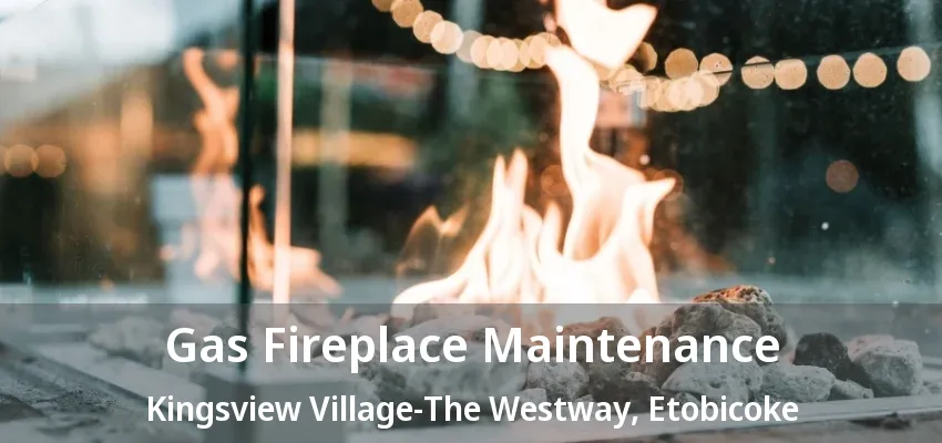 Gas Fireplace Maintenance Kingsview Village-The Westway, Etobicoke - ON Gas Fireplace Maintenance Kingsview Village-The Westway, Etobicoke - ON