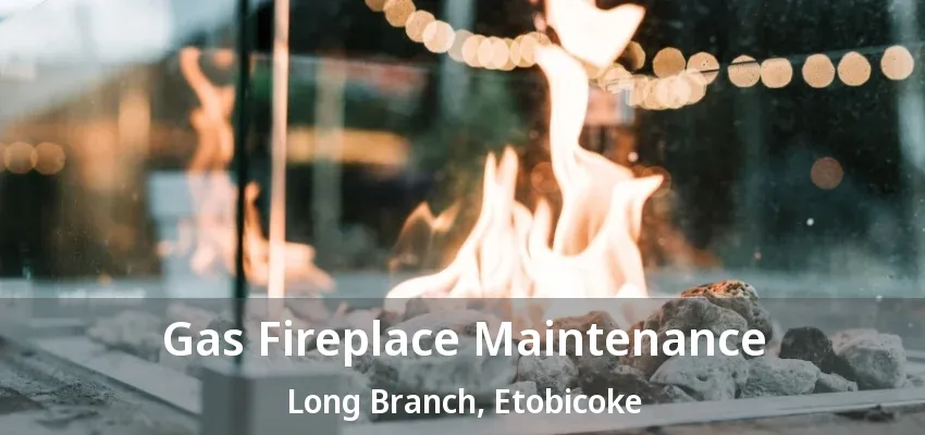 Gas Fireplace Maintenance Long Branch, Etobicoke - ON Gas Fireplace Maintenance Long Branch, Etobicoke - ON