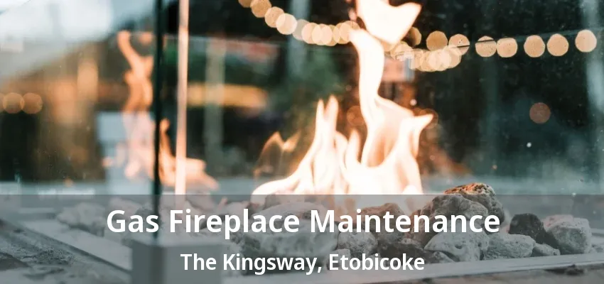 Gas Fireplace Maintenance The Kingsway, Etobicoke - ON Gas Fireplace Maintenance The Kingsway, Etobicoke - ON