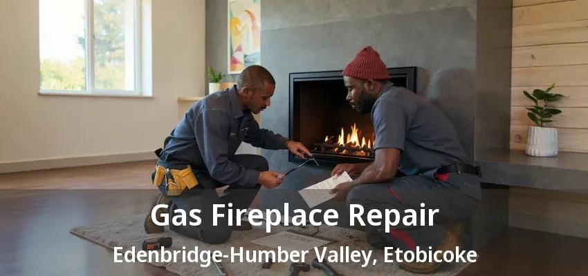 Gas Fireplace Repair Edenbridge-Humber Valley, Etobicoke - ON Gas Fireplace Repair Edenbridge-Humber Valley, Etobicoke - ON