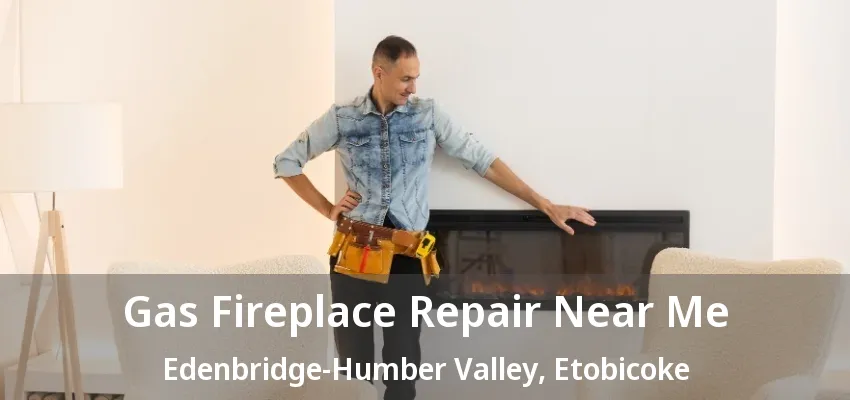 Gas Fireplace Repair Near Me Edenbridge-Humber Valley, Etobicoke - ON