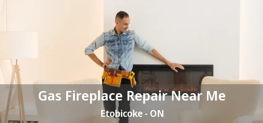 Gas Fireplace Repair Near Me Etobicoke - ON Gas Fireplace Repair Near Me Etobicoke - ON