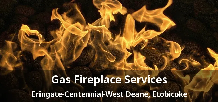 Gas Fireplace Services Eringate-Centennial-West Deane, Etobicoke - ON Gas Fireplace Services Eringate-Centennial-West Deane, Etobicoke - ON