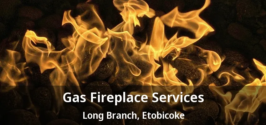 Gas Fireplace Services Long Branch, Etobicoke - ON