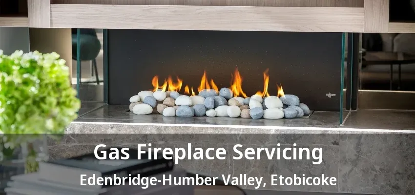 Gas Fireplace Servicing Edenbridge-Humber Valley, Etobicoke - ON Gas Fireplace Servicing Edenbridge-Humber Valley, Etobicoke - ON