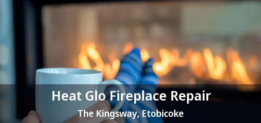 Heat Glo Fireplace Repair The Kingsway, Etobicoke - ON Heat Glo Fireplace Repair The Kingsway, Etobicoke - ON