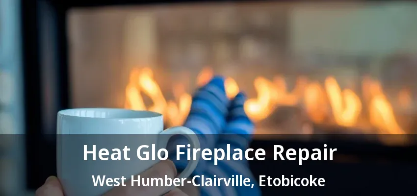 Heat Glo Fireplace Repair West Humber-Clairville, Etobicoke - ON Heat Glo Fireplace Repair West Humber-Clairville, Etobicoke - ON