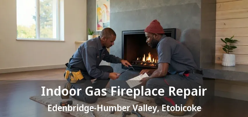 Indoor Gas Fireplace Repair Edenbridge-Humber Valley, Etobicoke - ON Indoor Gas Fireplace Repair Edenbridge-Humber Valley, Etobicoke - ON