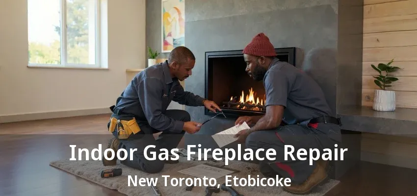 Indoor Gas Fireplace Repair New Toronto, Etobicoke - ON Indoor Gas Fireplace Repair New Toronto, Etobicoke - ON
