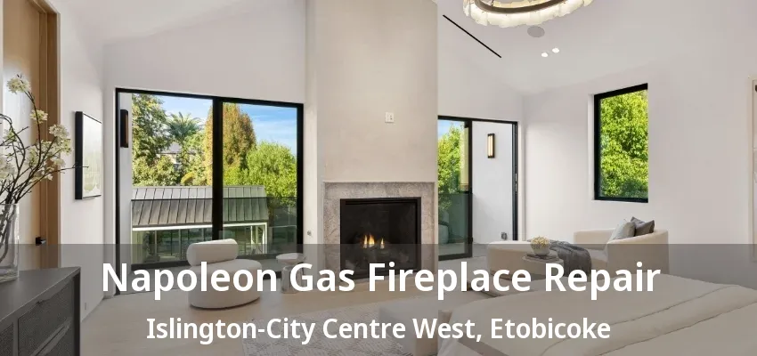 Napoleon Gas Fireplace Repair Islington-City Centre West, Etobicoke - ON Napoleon Gas Fireplace Repair Islington-City Centre West, Etobicoke - ON