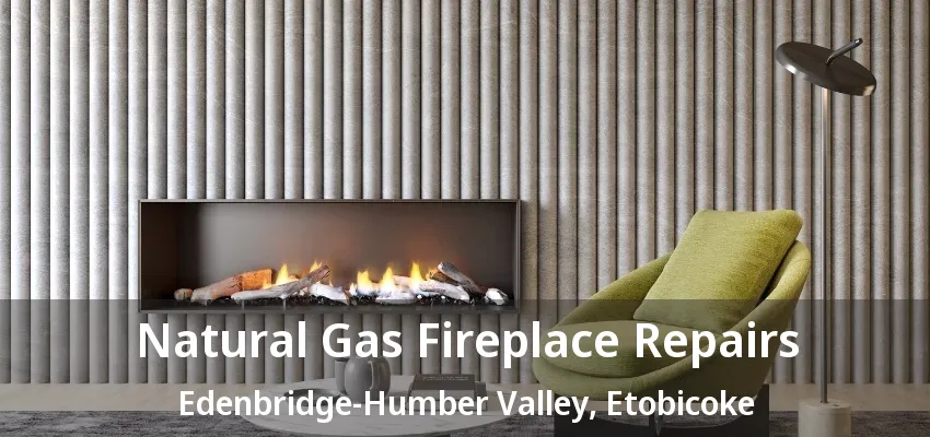 Natural Gas Fireplace Repairs Edenbridge-Humber Valley, Etobicoke - ON Natural Gas Fireplace Repairs Edenbridge-Humber Valley, Etobicoke - ON