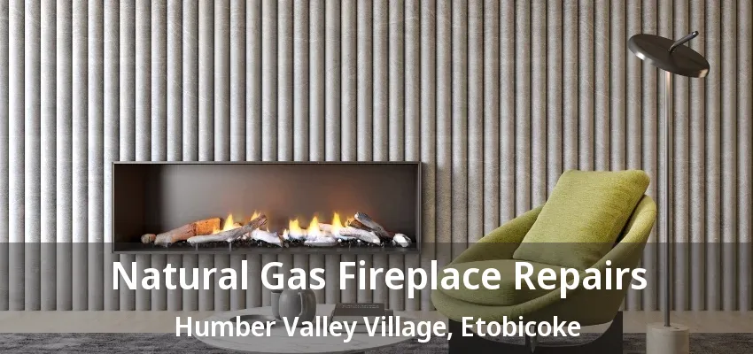 Natural Gas Fireplace Repairs Humber Valley Village, Etobicoke - ON Natural Gas Fireplace Repairs Humber Valley Village, Etobicoke - ON