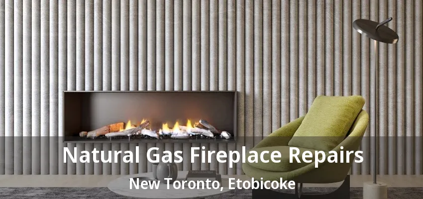 Natural Gas Fireplace Repairs New Toronto, Etobicoke - ON Natural Gas Fireplace Repairs New Toronto, Etobicoke - ON