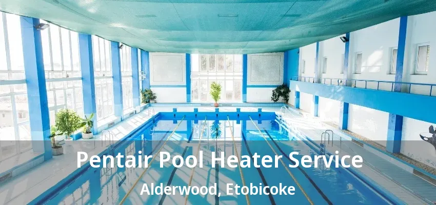 Pentair Pool Heater Service Alderwood, Etobicoke - ON Pentair Pool Heater Service Alderwood, Etobicoke - ON
