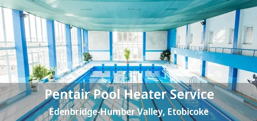 Pentair Pool Heater Service Edenbridge-Humber Valley, Etobicoke - ON Pentair Pool Heater Service Edenbridge-Humber Valley, Etobicoke - ON
