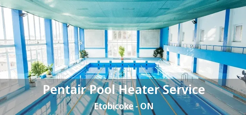 Pentair Pool Heater Service Etobicoke - ON