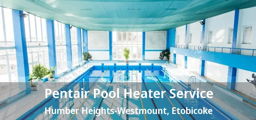 Pentair Pool Heater Service Humber Heights-Westmount, Etobicoke - ON Pentair Pool Heater Service Humber Heights-Westmount, Etobicoke - ON