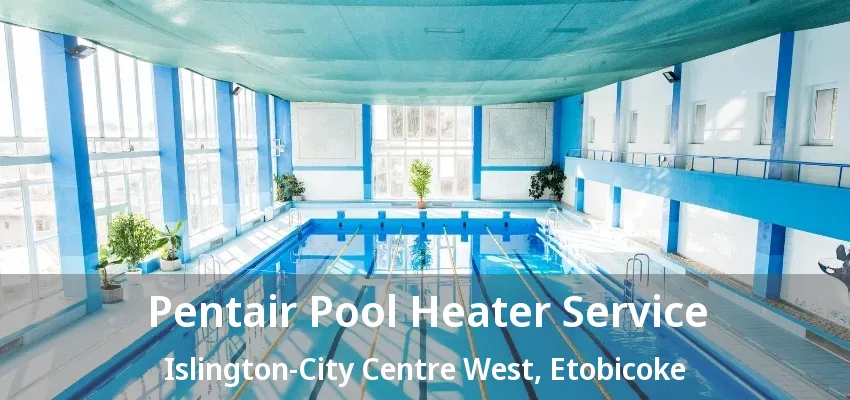 Pentair Pool Heater Service Islington-City Centre West, Etobicoke - ON Pentair Pool Heater Service Islington-City Centre West, Etobicoke - ON