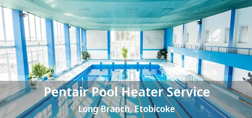 Pentair Pool Heater Service Long Branch, Etobicoke - ON