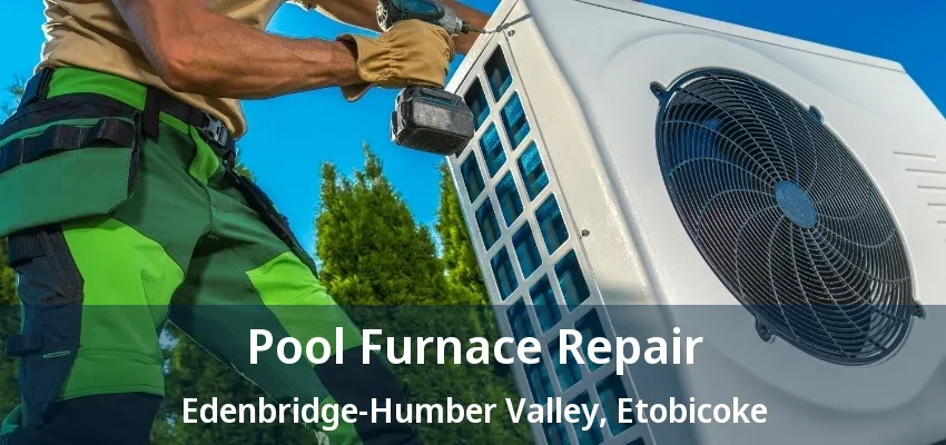Pool Furnace Repair Edenbridge-Humber Valley, Etobicoke - ON Pool Furnace Repair Edenbridge-Humber Valley, Etobicoke - ON