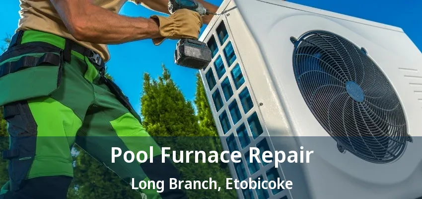 Pool Furnace Repair Long Branch, Etobicoke - ON Pool Furnace Repair Long Branch, Etobicoke - ON