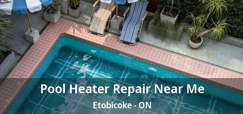 Pool Heater Repair Near Me Etobicoke - ON Pool Heater Repair Near Me Etobicoke - ON